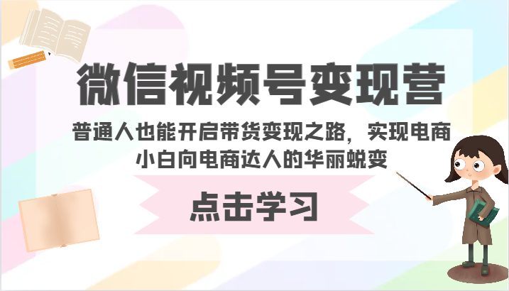 微信视频号变现营-普通人也能开启带货变现之路，实现电商小白向电商达人的华丽蜕变-资源网创