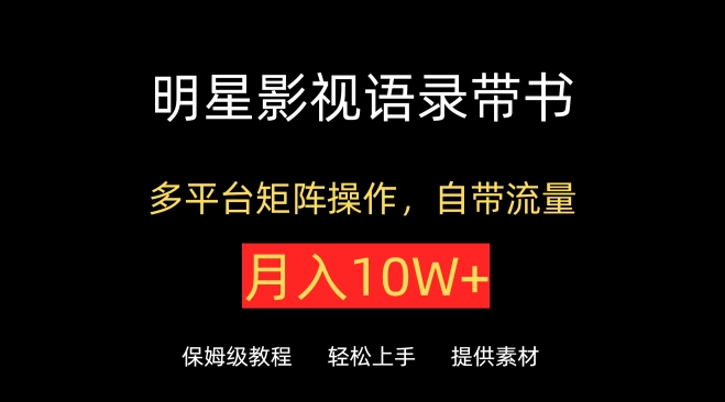 明星影视语录带书，抖音快手小红书视频号多平台矩阵操作，自带流量，月入10W+-资源网创