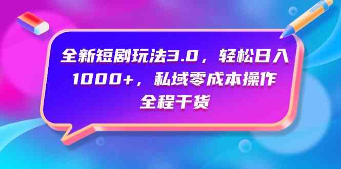 （9794期）全新短剧玩法3.0，轻松日入1000+，私域零成本操作，全程干货-资源网创