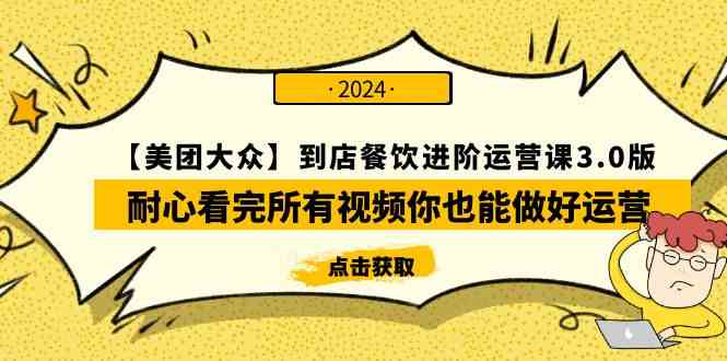 （9723期）【美团-大众】到店餐饮 进阶运营课3.0版，耐心看完所有视频你也能做好运营-资源网创
