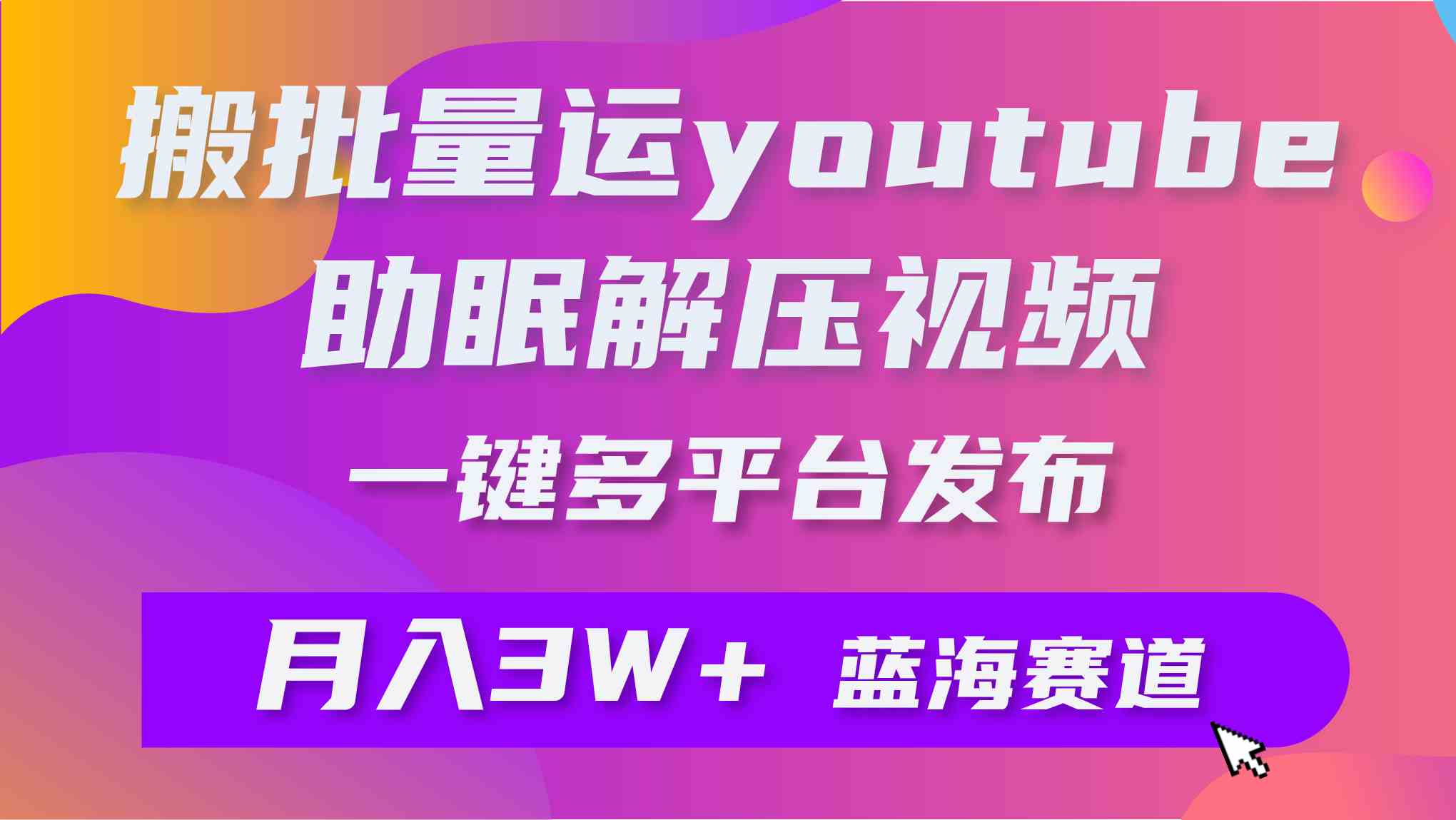 （9727期）批量搬运YouTube解压助眠视频 一键多平台发布 月入2W+-资源网创