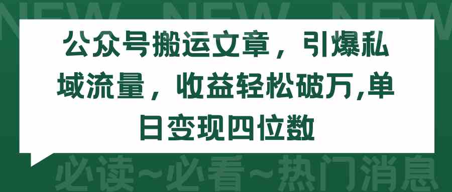 （9795期）公众号搬运文章，引爆私域流量，收益轻松破万，单日变现四位数-资源网创