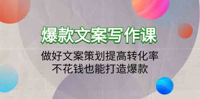 爆款文案写作课-做好文案策划提高转化率，不花钱也能打造爆款（19节课）-资源网创