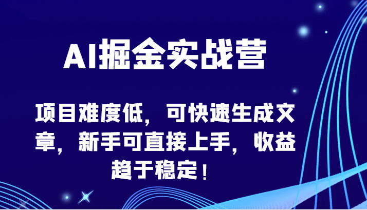 AI掘金实战营-项目难度低，可快速生成文章，新手可直接上手，收益趋于稳定！-资源网创