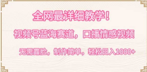 全网最详细教学，视频号蓝海赛道，口播情感视频，无需露脸，制作简单，轻松实现日入1000+-资源网创