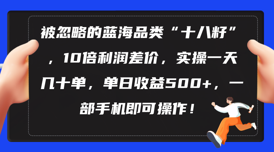 （10696期）被忽略的蓝海品类“十八籽”，10倍利润差价，实操一天几十单 单日收益500+-资源网创