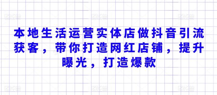 本地生活运营实体店做抖音引流获客，带你打造网红店铺，提升曝光，打造爆款-资源网创