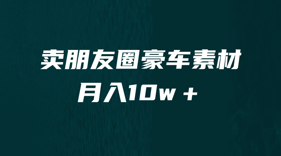 卖朋友圈素材，月入10w＋，小众暴利的赛道，谁做谁赚钱（教程+素材）-资源网创