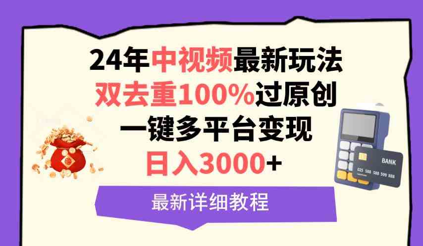 （9598期）中视频24年最新玩法，双去重100%过原创，日入3000+一键多平台变现-资源网创