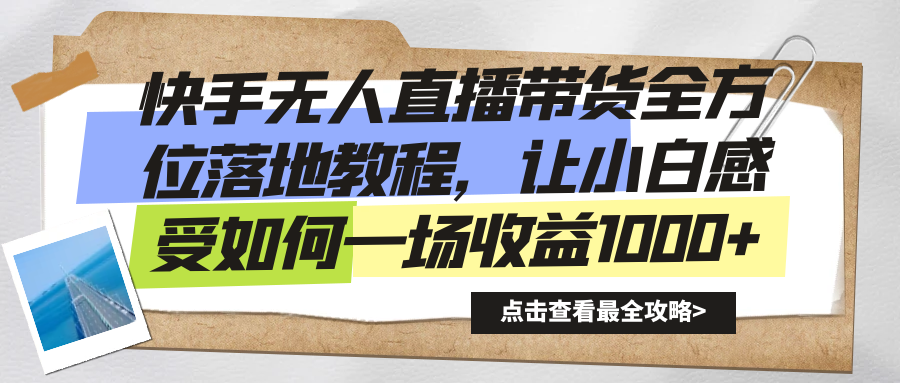 快手无人直播带货全方位落地教程，让小白感受如何一场收益1000+-资源网创