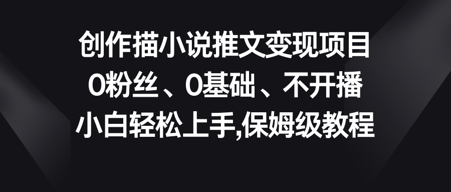 小说推文变现项目，0粉丝、0基础、不开播、小白轻松上手，保姆级教程-资源网创