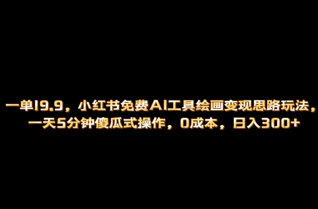 小红书免费AI工具绘画变现玩法，一天5分钟傻瓜式操作，0成本日入300+-资源网创