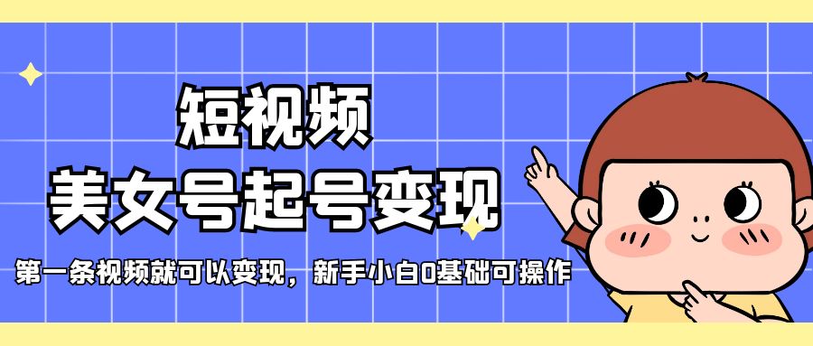 短视频美女号起号变现，第一条视频就可以变现，新手小白0基础可操作-资源网创