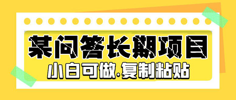 某问答长期项目，简单复制粘贴，10-20/小时，小白可做-资源网创
