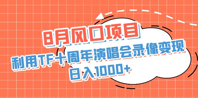 8月风口项目，利用TF十周年演唱会录像变现，日入1000+，简单无脑操作-资源网创