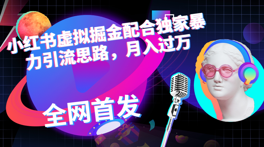 小红书虚拟掘金配合独家首发暴力引流思路，月入过万-资源网创