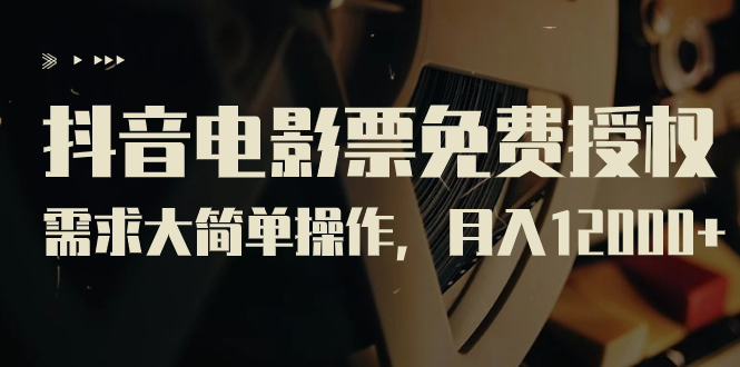 抖音电影票免费授权，需求大简单操作，月入12000+（教程+素材打包）-资源网创