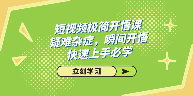 短视频极简-开悟课，疑难杂症，瞬间开悟，快速上手必学（28节课）-资源网创