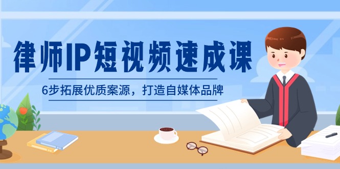 律师-IP短视频速成课，6步拓展优质案源，打造自媒体品牌（无水印）-资源网创