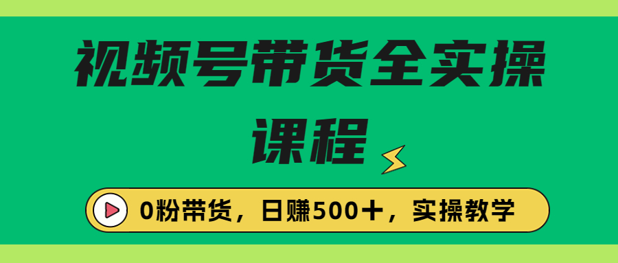 收费1980的视频号带货保姆级全实操教程，0粉带货-资源网创