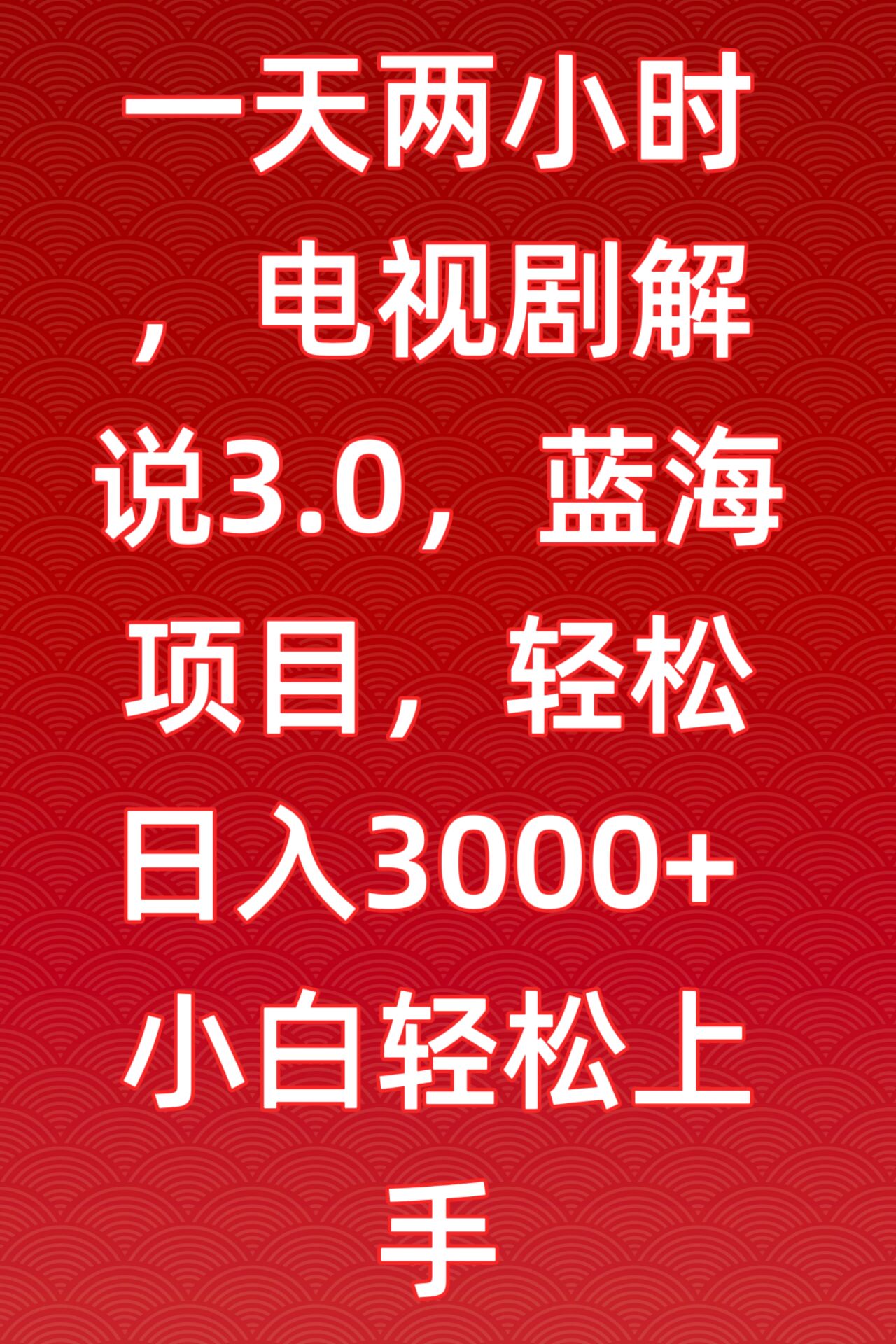 一天两小时，电视剧解说3.0，蓝海项目，轻松日入3000+小白轻松上手-资源网创