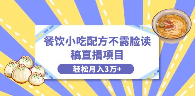 餐饮小吃配方不露脸读稿直播项目，无需露脸，月入3万+附小吃配方资源-资源网创