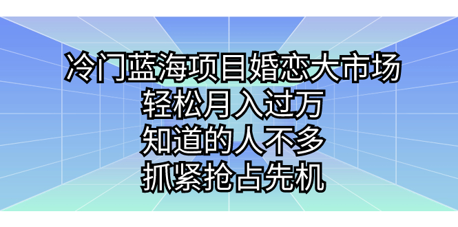 冷门蓝海项目婚恋大市场，轻松月入过万，知道的人不多，抓紧抢占先机。-资源网创