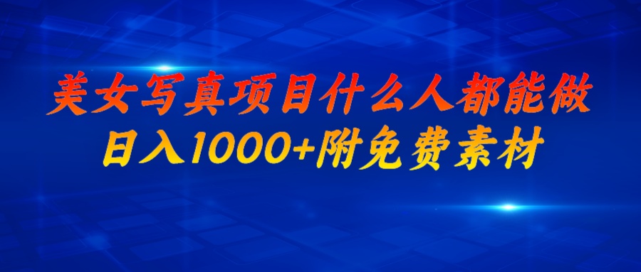美女写真项目，什么人都能做，日入1000+，附美女免费素材-资源网创
