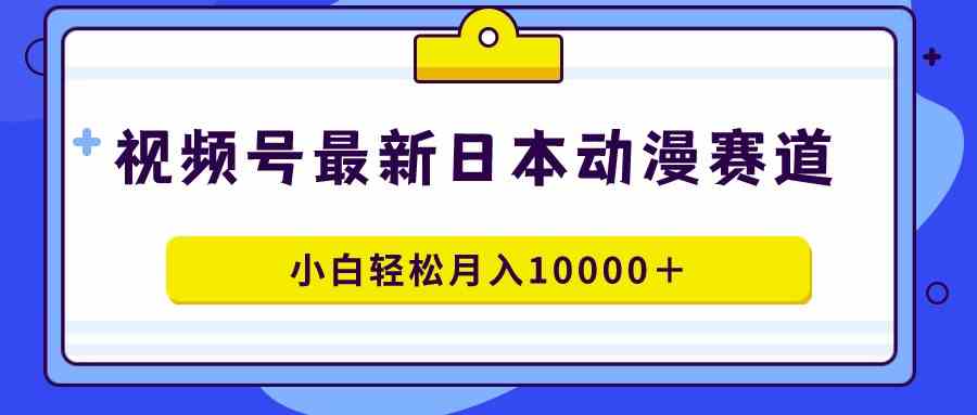 （9176期）视频号日本动漫蓝海赛道，100%原创，小白轻松月入10000＋-资源网创