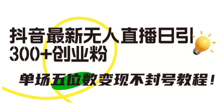 抖音最新无人直播日引300+创业粉，单场五位数变现不封号教程-资源网创