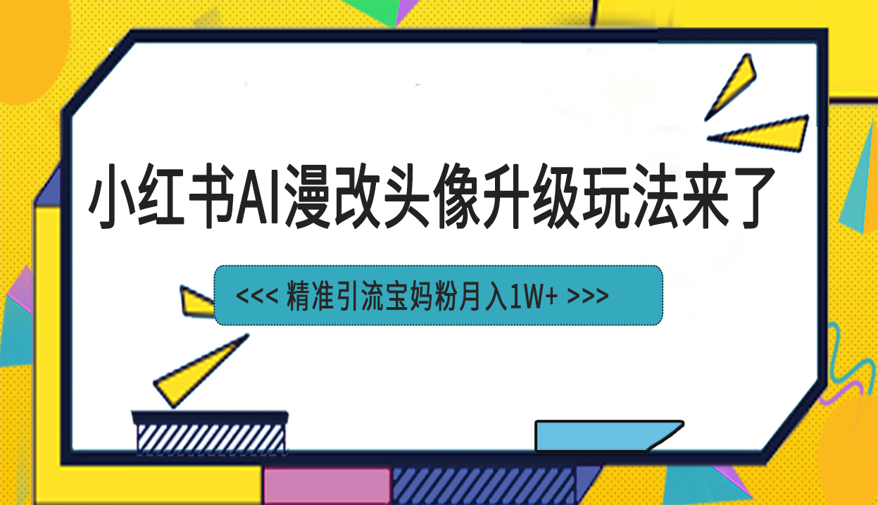 小红书最新AI漫改头像项目，精准引流宝妈粉，月入1w+-资源网创