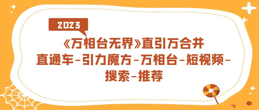 《万相台-无界》直引万合并，直通车-引力魔方-万相台-短视频-搜索-推荐-资源网创