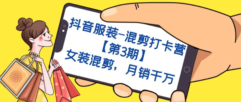 抖音服装-混剪打卡营【第3期】，女装混剪，月销千万-资源网创