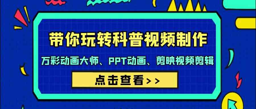 （9405期）带你玩转科普视频 制作：万彩动画大师、PPT动画、剪映视频剪辑（44节课）-资源网创