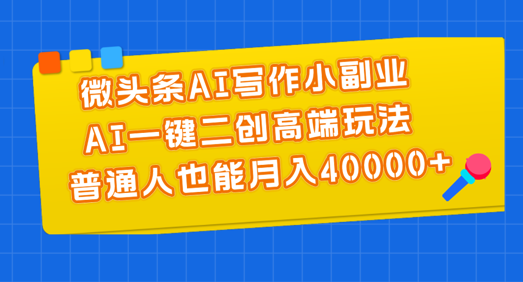 微头条AI写作小副业，AI一键二创高端玩法 普通人也能月入40000+-资源网创