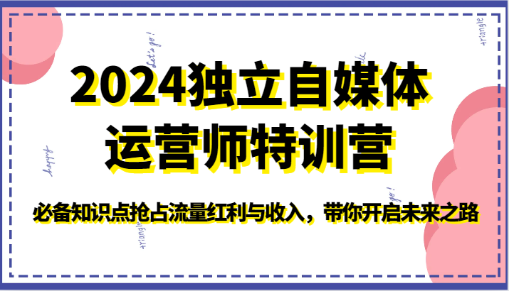 2024独立自媒体运营师特训营-必备知识点抢占流量红利与收入，带你开启未来之路-资源网创
