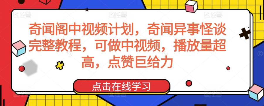奇闻阁中视频计划，奇闻异事怪谈完整教程，可做中视频，播放量超高，点赞巨给力-资源网创
