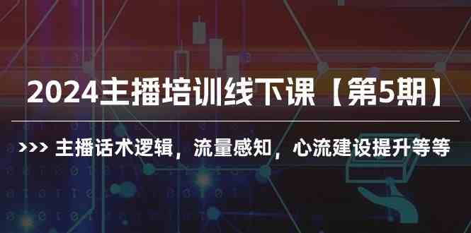（10161期）2024主播培训线下课【第5期】主播话术逻辑，流量感知，心流建设提升等等-资源网创
