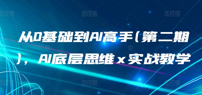 从0基础到AI高手(第二期)，AI底层思维 x 实战教学-资源网创