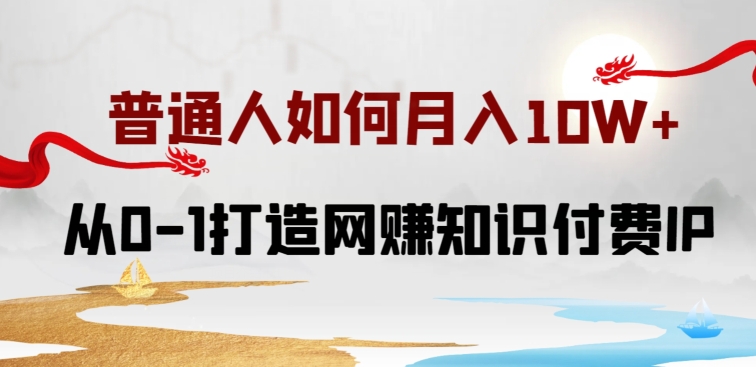 普通人如何打造知识付费IP月入10W+，从0-1打造网赚知识付费IP，小白喂饭级教程-资源网创