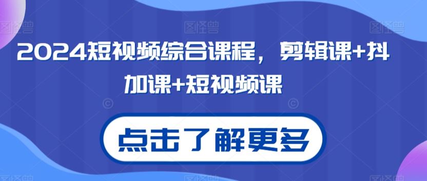 2024短视频综合课程，剪辑课+抖加课+短视频课-资源网创