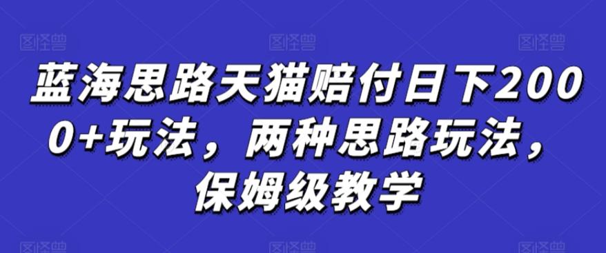 蓝海思路天猫赔付日下2000+玩法，两种思路玩法，保姆级教学【仅揭秘】-资源网创
