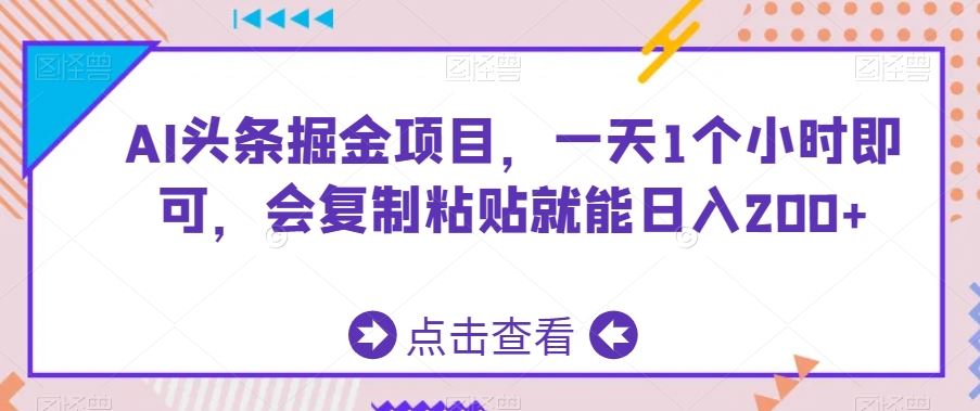 AI头条掘金项目，一天1个小时即可，会复制粘贴就能日入200+-资源网创