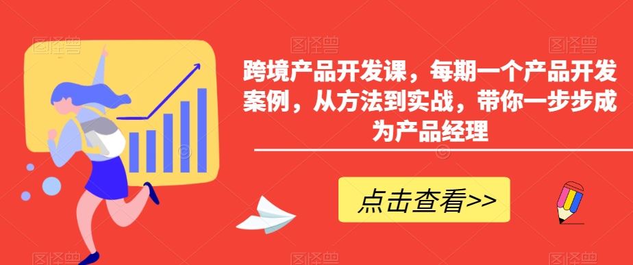 跨境产品开发课，每期一个产品开发案例，从方法到实战，带你一步步成为产品经理-资源网创