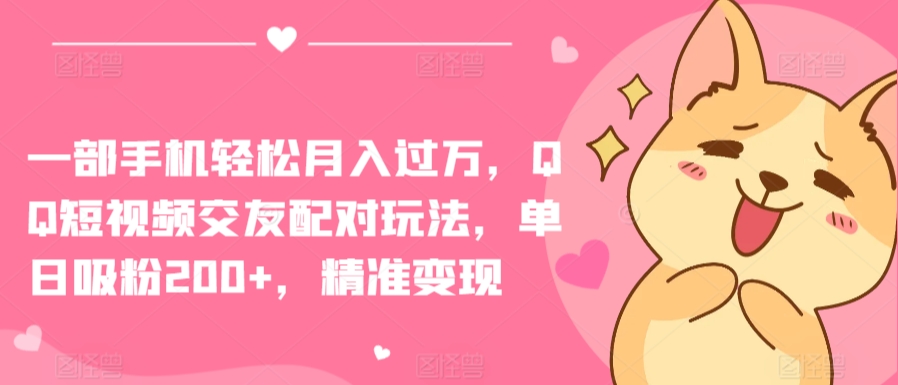 一部手机轻松月入过万，QQ短视频交友配对玩法，单日吸粉200+，精准变现-资源网创