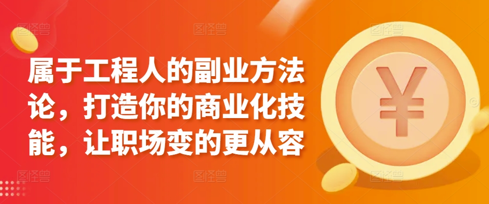 属于工程人的副业方法论，打造你的商业化技能，让职场变的更从容-资源网创