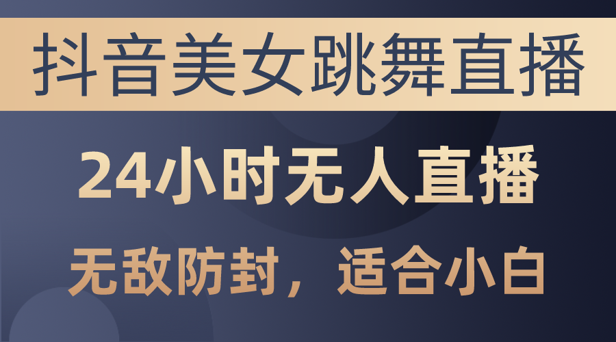 （10671期）抖音美女跳舞直播，日入3000+，24小时无人直播，无敌防封技术，小白最…-资源网创