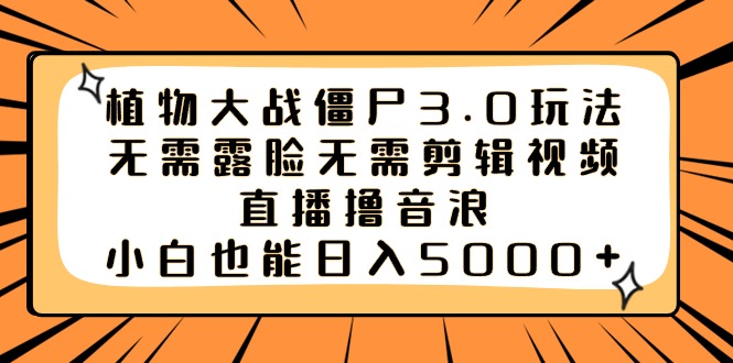 植物大战僵尸3.0玩法无需露脸无需剪辑视频，直播撸音浪，小白也能日入5000+-资源网创