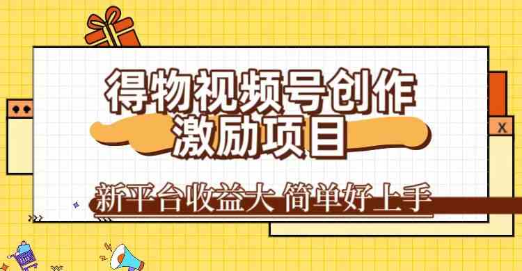 得物视频号创作激励项目，新平台收益大，无脑复制粘贴 一万播放100+，一-资源网创