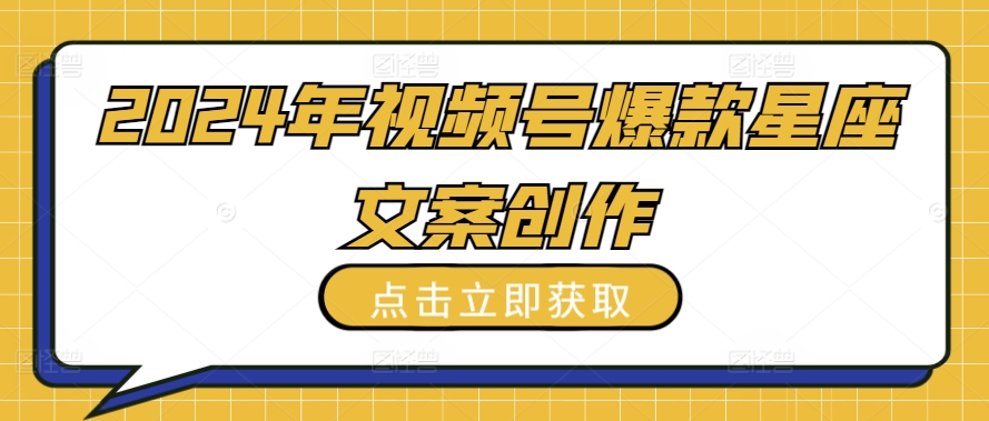 2024年视频号爆款星座文案创作教程-资源网创